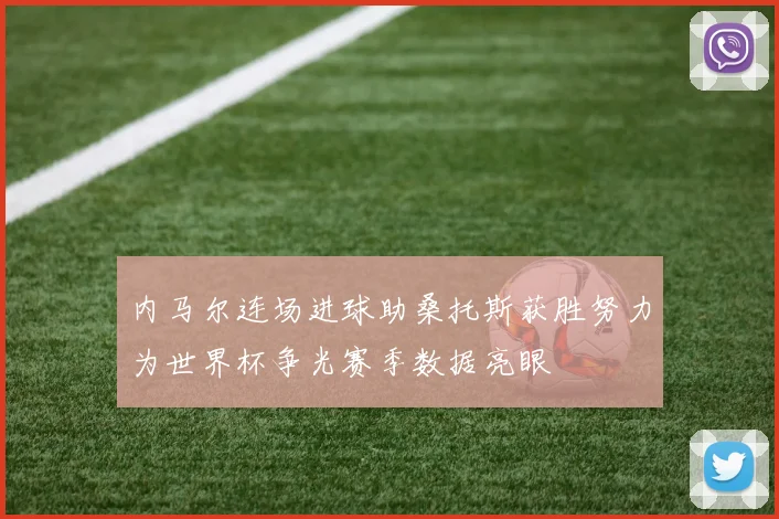 内马尔连场进球助桑托斯获胜努力为世界杯争光赛季数据亮眼